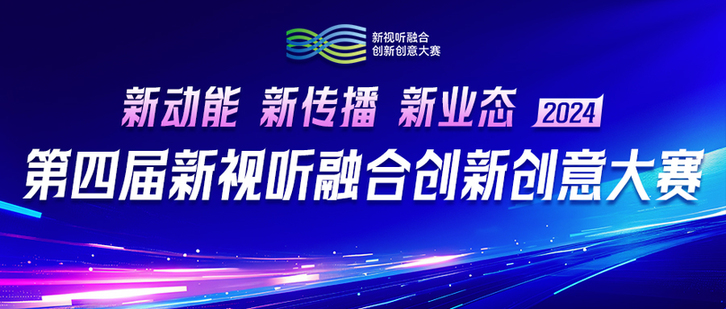 “新动能 新传播 新业态”第四届新视听融合创新创意大赛征集启事