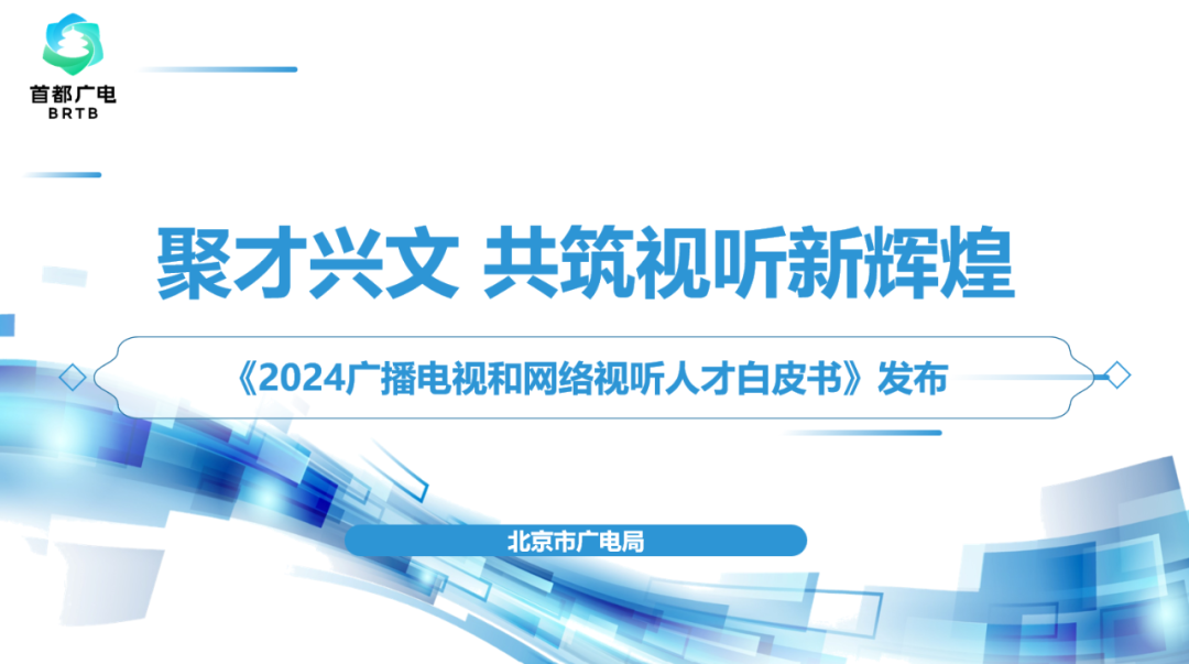 精品大会“北京大视听”成果盘点 | 《2024广播电视和网络视听人才白皮书》：人才是驱动创新的核心引擎